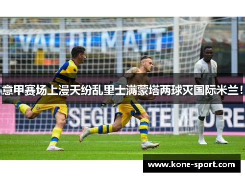 意甲赛场上漫天纷乱里士满蒙塔两球灭国际米兰！
