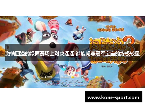 激情四溢的绿茵赛场上对决连连 谁能问鼎冠军宝座的终极较量