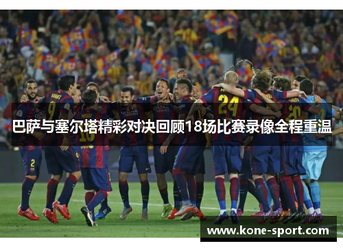 巴萨与塞尔塔精彩对决回顾18场比赛录像全程重温