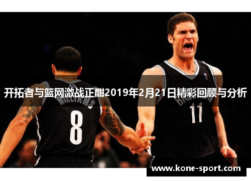 开拓者与篮网激战正酣2019年2月21日精彩回顾与分析
