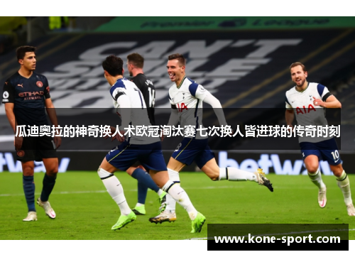 瓜迪奥拉的神奇换人术欧冠淘汰赛七次换人皆进球的传奇时刻