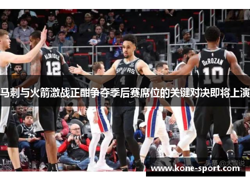 马刺与火箭激战正酣争夺季后赛席位的关键对决即将上演